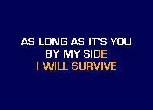 AS LONG AS IT'S YOU
BY MY SIDE

I WILL SURVIVE