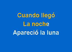 Cuando llegc')
La noche

Apareci6 la luna