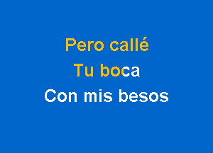 Pero callci.
Tu boca

Con mis besos