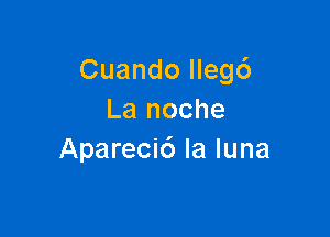 Cuando llegc')
La noche

Apareci6 la luna