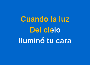 Cuando la luz
Del cielo

llumin6 tu cara