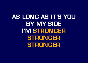 AS LONG AS IT'S YOU
BY MY SIDE
PM STRONGER

STRONGER
STRONGER