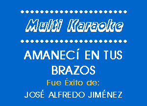 OOOOOOOOOOOOOOOOOOO...

mm mime

OOOOOOOOOOOOOOOOOOOOO.

AMANECi EN TUS
BRAZOS

Fue Exito dez
JOSE ALFREDO JIMENEZ