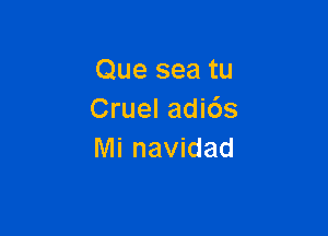 Que sea tu
Cruel adids

Mi navidad