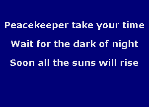 Peacekeeper take your time
Wait for the dark of night

Soon all the suns will rise