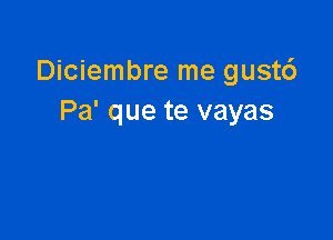 Diciembre me gust6
Pa' que te vayas