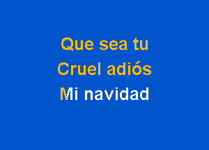 Que sea tu
Cruel adids

Mi navidad