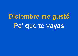 Diciembre me gust6
Pa' que te vayas