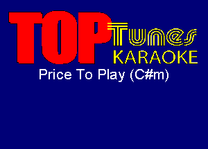 Twmcw
KARAOKE
Price To Play (Citm)