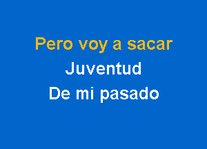 Pero voy a sacar
Juventud

De mi pasado