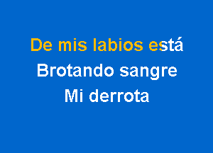 De mis Iabios estail
Brotando sangre

Mi derrota