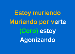 Estoy muriendo
Muriendo por verte

(Coro) estoy
Agonizando