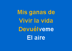 Mis ganas de
Vivir la vida

Devuaveme
El aire