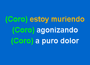 (Coro) estoy muriendo
(Coro) agonizando

(Coro) a puro dolor