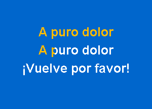 A puro dolor
A puro dolor

iVuelve por favor!