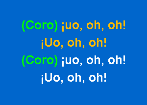 (Coro) iuo, oh, oh!
iUo, oh, oh!

(Coro) iuo, oh, oh!
iUo, oh, oh!