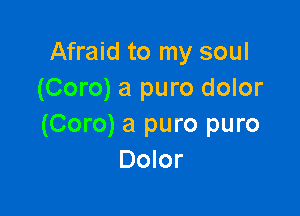 Afraid to my soul
(Coro) a pure dolor

(Coro) a puro puro
Dolor