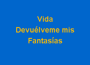 Vida
Devuaveme mis

Fantasias