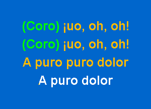 (Coro) iuo, oh, oh!
(Coro) iuo, oh, oh!

A puro puro dolor
A puro dolor