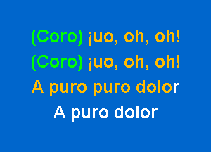 (Coro) iuo, oh, oh!
(Coro) iuo, oh, oh!

A puro puro dolor
A puro dolor