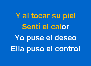 Y al tocar su piel
Senti el calor

Yo puse el deseo
Ella puso el control