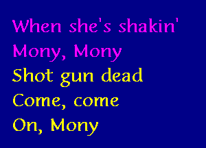 Shot gun dead
Come, come
On, Mony