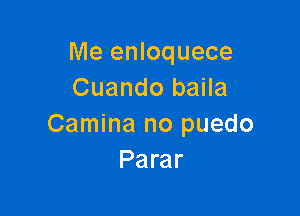 Me enloquece
Cuando baila

Camina no puedo
Parar