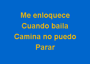 Me enloquece
Cuando baila

Camina no puedo
Parar