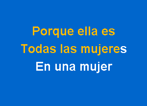 Porque ella es
Todas Ias mujeres

En una mujer