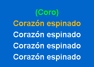 (Coro)
Coraz6n espinado

Coraz6n espinado
Corazc'm espinado
Coraz6n espinado