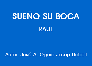 SUENO su BOCA
RAUL

Autotz Jos(e A. Ogoro Josep Llobell