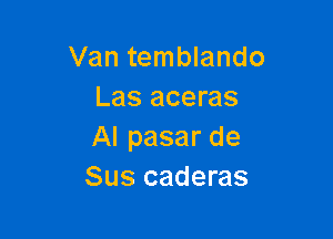 Van temblando
Las aceras

Al pasar de
Sus caderas