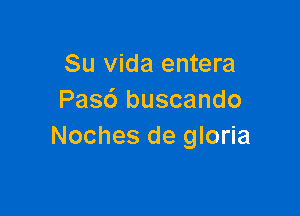 Su Vida entera
Pasc') buscando

Noches de gloria