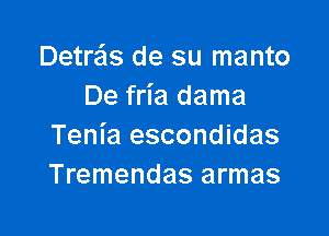 Detra'ls de su manto
De fria dama

Tenia escondidas
Tremendas armas