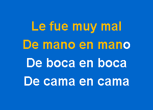 Le fue muy mal
De mano en mano

De boca en boca
De cama en cama