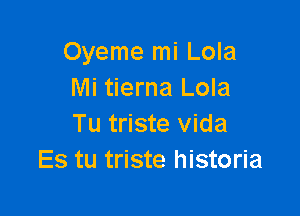 Oyeme mi Lola
Mi tierna Lola

Tu triste Vida
Es tu triste historia