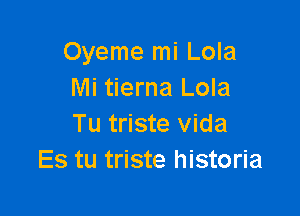 Oyeme mi Lola
Mi tierna Lola

Tu triste Vida
Es tu triste historia