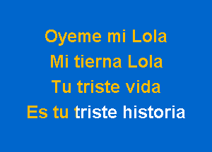 Oyeme mi Lola
Mi tierna Lola

Tu triste Vida
Es tu triste historia