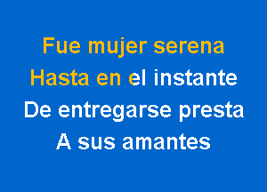 Fue mujer serena
Hasta en el instante

De entregarse presta
A sus amantes