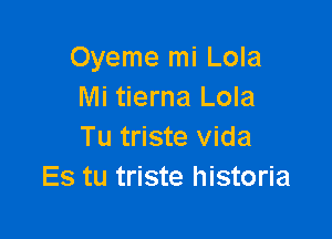 Oyeme mi Lola
Mi tierna Lola

Tu triste Vida
Es tu triste historia