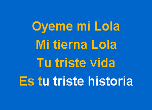 Oyeme mi Lola
Mi tierna Lola

Tu triste Vida
Es tu triste historia