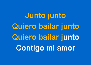 Junto junto
Quiero bailar junto

Quiero bailar junto
Contigo mi amor