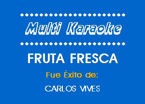 OOOOOOOOOOOOOOOOO 00000

Mam? WQWQ

OOOOOOOOOOOOOOOOO .....

FRUTA FRESCA

Fue Exito dez
CARLOS VIVES