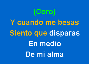 (Coro)
Y cuando me besas

Siento que disparas
En medio
De mi alma