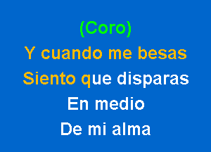 (Coro)
Y cuando me besas

Siento que disparas
En medio
De mi alma