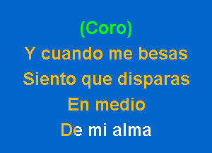 (Coro)
Y cuando me besas

Siento que disparas
En medio
De mi alma