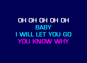 OH OH OH OH OH
BABY

I WILL LET YOU GO