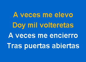 A veces me elevo
Doy mil volteretas

A veces me encierro
Tras puertas abiertas