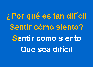 gPor qw es tan dificil
Sentir c6mo siento?

Sentir como siento
Que sea dichil