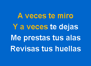 A veces te miro
Y a veces te dejas

Me prestas tus alas
Revisas tus huellas